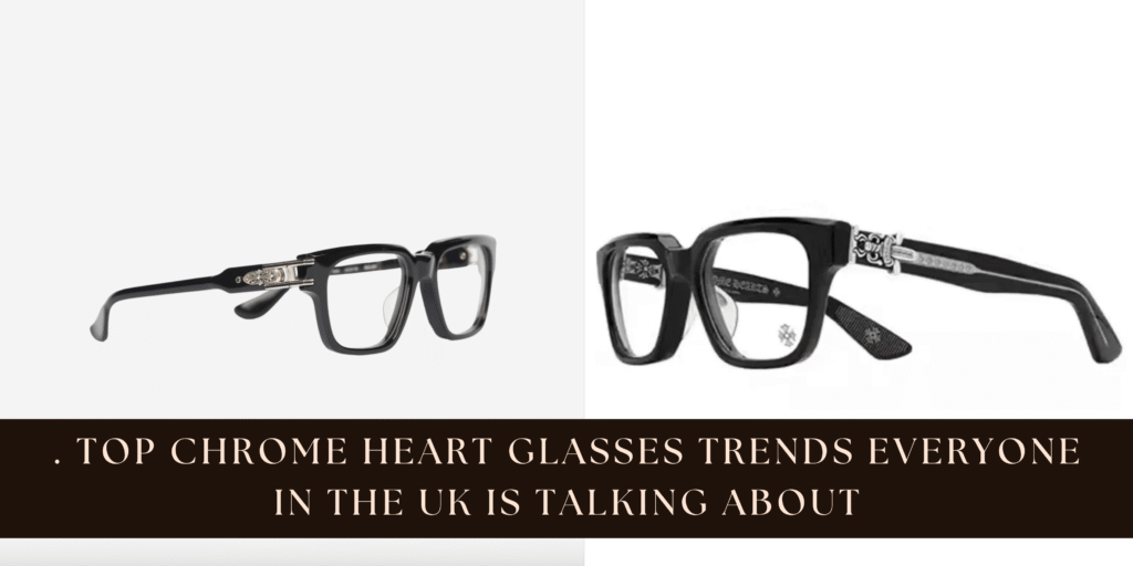 . Top Chrome Heart Glasses Trends Everyone in the UK Is Talking About