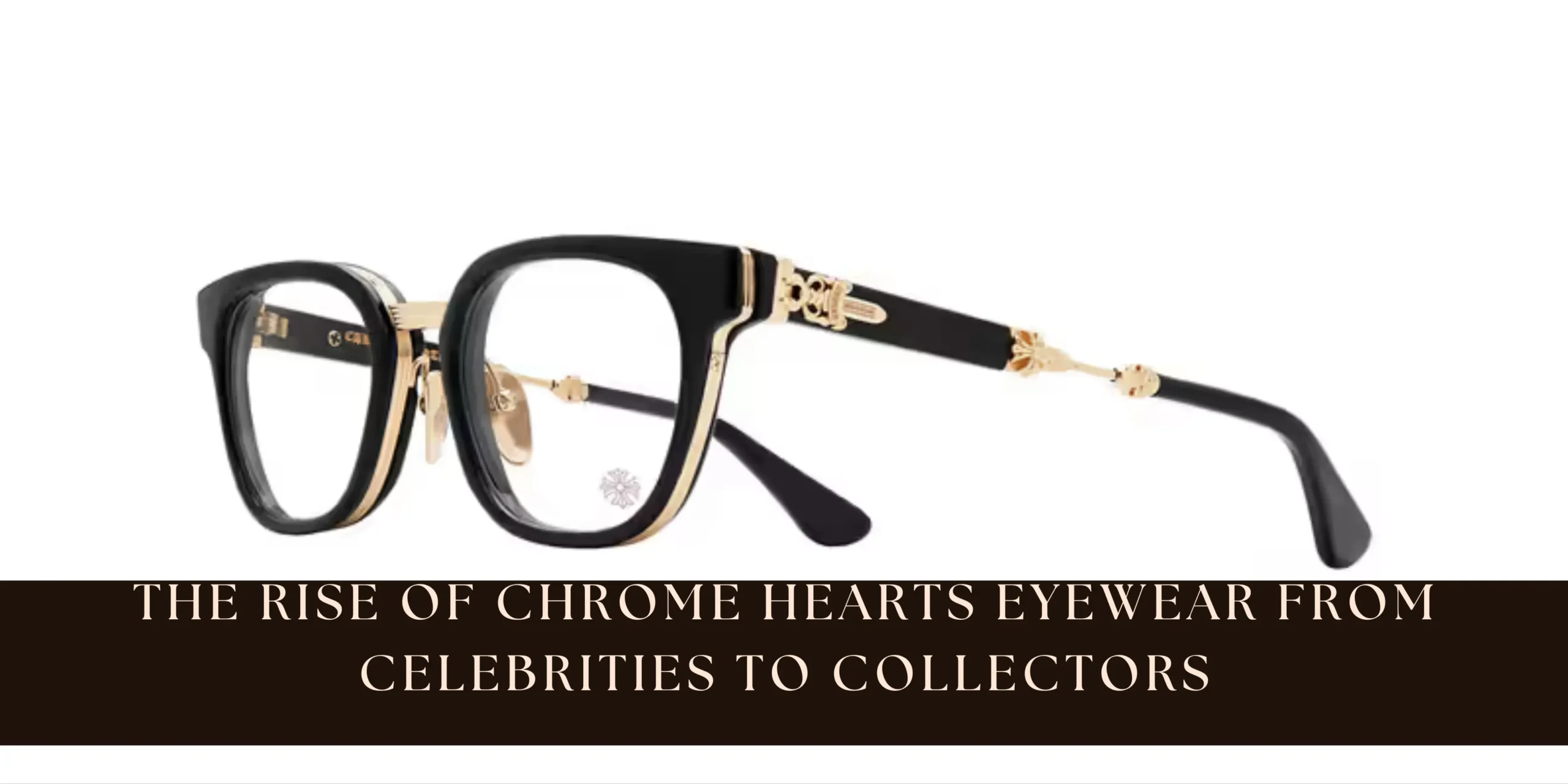 The Rise of Chrome Hearts Eyewear From Celebrities to Collectors